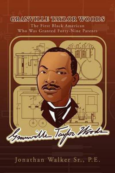Granville Taylor Woods: the First Black American Who Was Granted Forty-nine Patents - Jonathan Walker - Books - Xlibris, Corp. - 9781465307675 - December 22, 2011