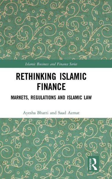 Cover for Ayesha Bhatti · Rethinking Islamic Finance: Markets, Regulations and Islamic Law - Islamic Business and Finance Series (Hardcover Book) (2018)