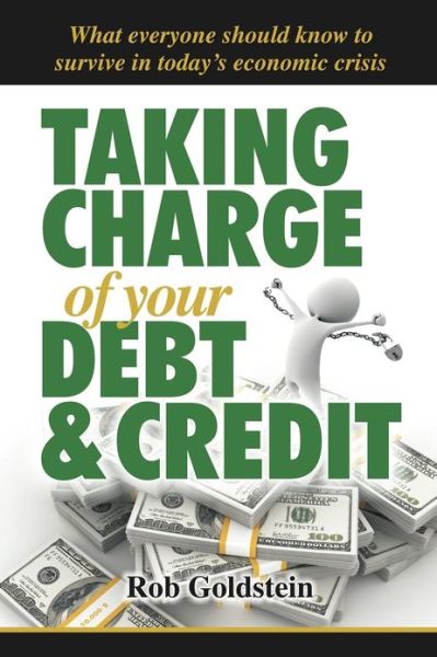 Cover for Rob Goldstein · Taking Charge of Your Debt and Credit: a Complete A-z Guide to Understanding Debt and Credit, What Everyone Needs to Know to Survive in Todays Economi (Paperback Book) (2012)