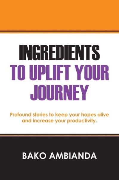 Cover for Bako Ambianda · Ingredients To Uplift Your Journey: Profound stories to keep your hopes alive and increase your productivity. (Paperback Book) (2015)