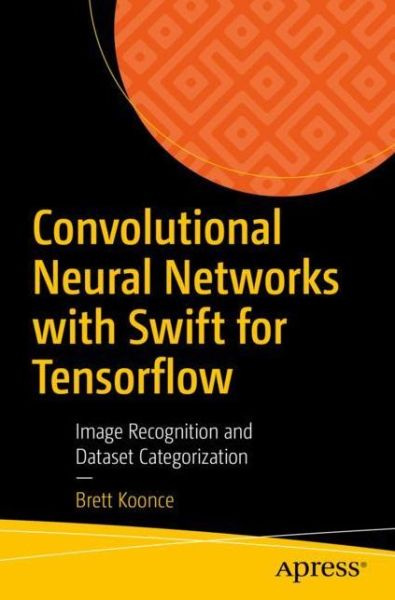 Cover for Brett Koonce · Convolutional Neural Networks with Swift for Tensorflow: Image Recognition and Dataset Categorization (Paperback Book) [1st edition] (2021)