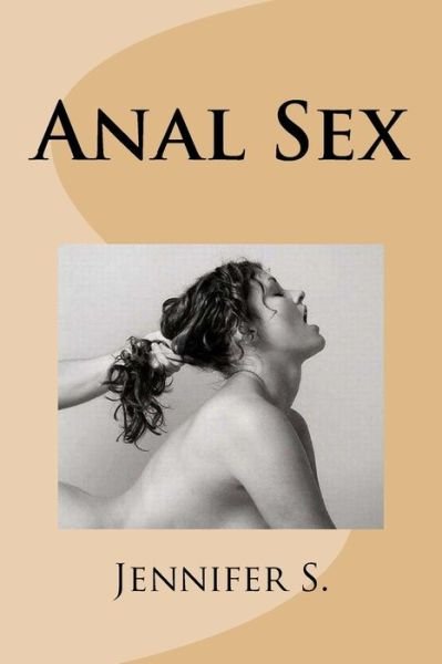 Anal Sex - Jennifer S. - Libros - CreateSpace Independent Publishing Platf - 9781491216675 - 28 de julio de 2013