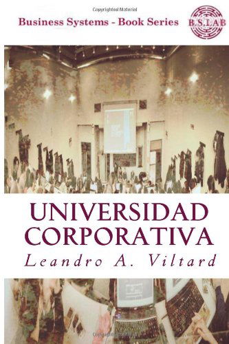 Cover for Leandro Adolfo Viltard · Universidad Corporativa: Origen, Configuración Del Mercado De Capacitación Corporativa Y Beneficios De Su Creación. (Business Systems) (Volume 5) (Spanish Edition) (Taschenbuch) [Spanish edition] (2013)