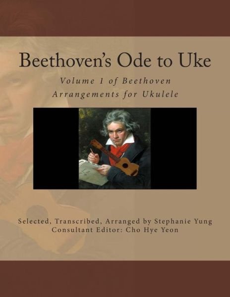Beethoven's Ode to Uke: Volume 1 of Beethoven Arrangements for Ukulele - Stephanie Yung - Kirjat - Createspace - 9781496084675 - maanantai 24. helmikuuta 2014