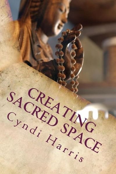 Cover for Cyndi Harris · Creating Sacred Space: the Art of Living an Abundant &amp; Peaceful Life - Sacred Ceremonies for Women Who Do Too Much (Sacred Ceremonies for Peace of Mind &amp; Prosperity) (Volume 1) (Pocketbok) (2014)