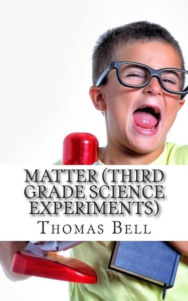 Matter (Third Grade Science Experiments) - Thomas Bell - Libros - Createspace - 9781499690675 - 26 de mayo de 2014