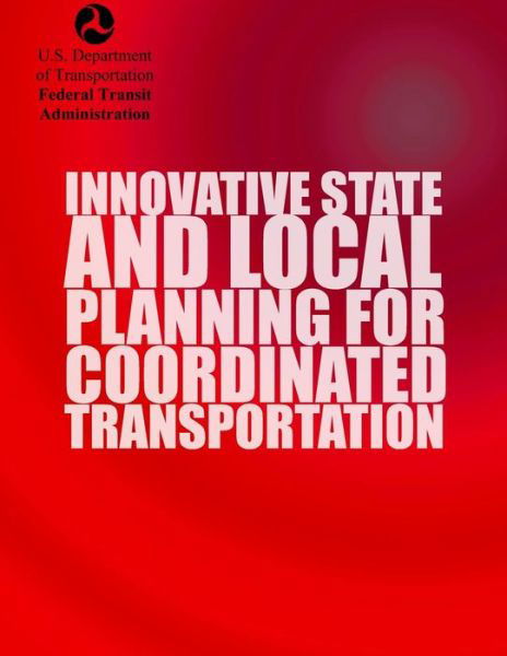 Innovative State and Local Planning for Coordinated Transportation - U.s. Department of Transportation - Kirjat - CreateSpace Independent Publishing Platf - 9781499715675 - keskiviikko 28. toukokuuta 2014