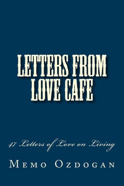 Letters from Love Cafe: 47 Letters of Love on Living - Memo Ozdogan - Bücher - Createspace - 9781500512675 - 2. August 2014