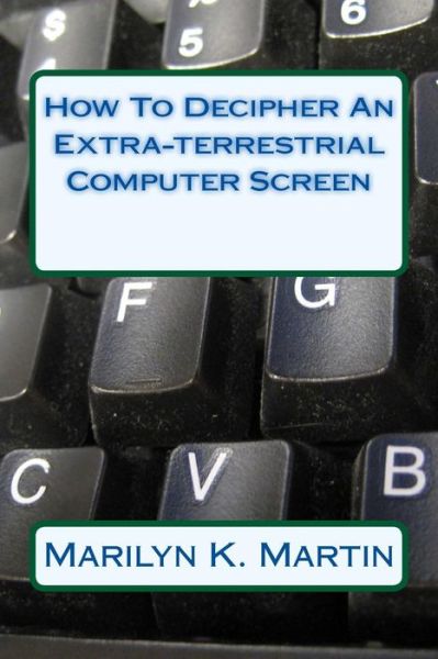 Marilyn K Martin · How to Decipher an Extra-terrestrial Computer Screen (Paperback Book) (2015)