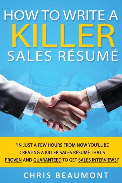 How to Write a Killer Sales Resume: Gain an Unfair Advantage! Learn How to Prepare a Kick-ass Sales Resume (Cv) That's Guaranteed to Land You Dream Sa - Chris Beaumont - Books - Createspace - 9781511895675 - July 18, 2015