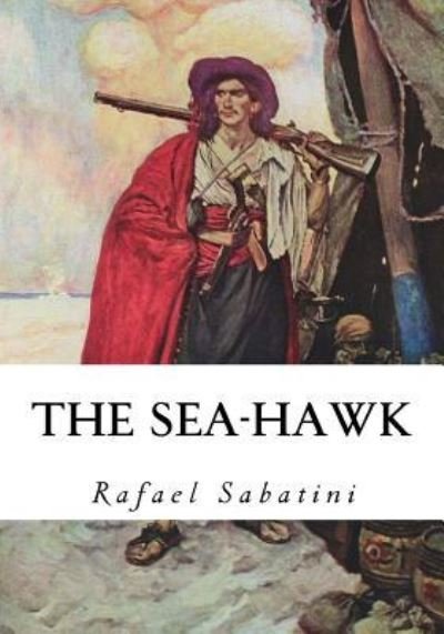 The Sea-Hawk - Rafael Sabatini - Książki - Createspace Independent Publishing Platf - 9781533646675 - 6 czerwca 2016