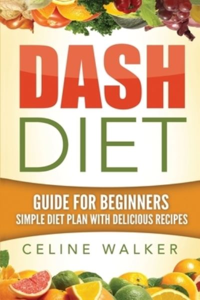 Cover for Celine Walker · Dash Diet : Guide For Beginners : Simple Diet Plan With Delicious Recipes (Paperback Book) (2016)