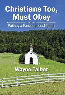 Cover for Wayne Talbot · Christians Too, Must Obey : Putting a Fence Around Torah (Hardcover Book) (2018)