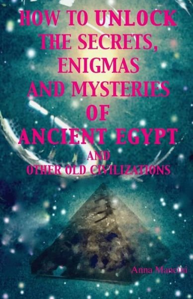 How to unlock the secrets, enigmas, and mysteries of Ancient Egypt and other old civilizations - Anna Mancini - Livros - Createspace Independent Publishing Platf - 9781546855675 - 21 de maio de 2017