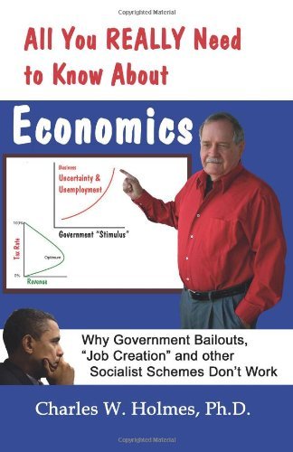 Charles W Holmes Phd · All You Really Need to Know About Economics: Why Government Bailouts, "Job Creation" and Other Socialist Schemes Don't Work (Pocketbok) (2010)