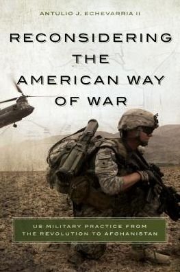 Cover for Echevarria, Antulio J., II · Reconsidering the American Way of War: US Military Practice from the Revolution to Afghanistan (Paperback Book) (2014)