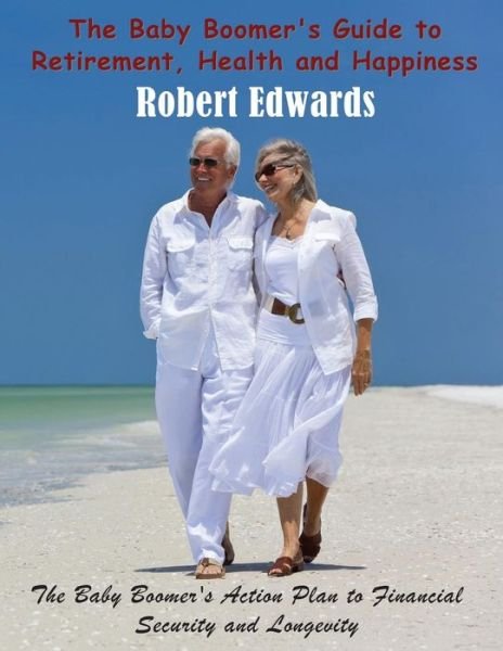 Cover for Robert Edwards · The Baby Boomer's Guide to Retirement, Health &amp; Happiness: the Baby Boomer's Action Plan to Financial Security and Longevity (Paperback Book) [Large Type edition] (2014)