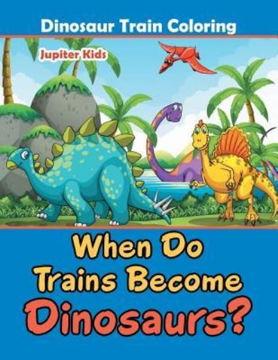 Cover for Jupiter Kids · When Do Trains Become Dinosaurs?: Dinosaur Train Coloring (Paperback Book) (2016)