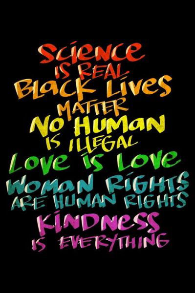 Science Is Real Black Lives Matter No Human Is Illegal Love Is Love Women Rights Are Human Rights Kindsness Is Everything - James Anderson - Książki - Independently Published - 9781704945675 - 3 listopada 2019