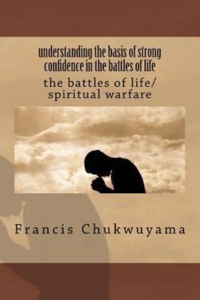 Understanding the Basis of Strong Confidence in the Battles of Life - Francis Nnamdi Chukwuyama - Kirjat - Createspace Independent Publishing Platf - 9781718904675 - tiistai 8. toukokuuta 2018