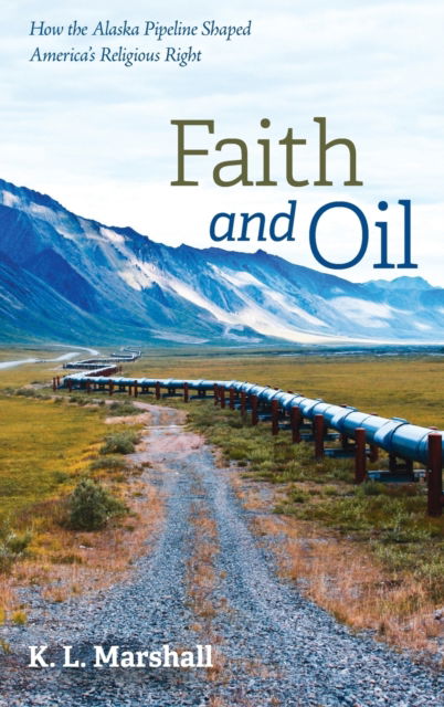Cover for K L Marshall · Faith and Oil: How the Alaska Pipeline Shaped America's Religious Right (Hardcover Book) (2020)