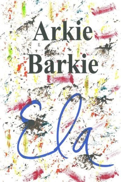 Arkie Barkie - Ela - Livres - Createspace Independent Publishing Platf - 9781727434675 - 17 septembre 2018