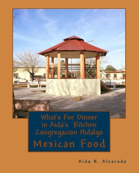 Cover for Aida herlinda Alvarado · What's For Dinner in Aida's Kitten Congregacion Hidalgo : Authentic Mexican food from northern Mexico these recipes have been handed down for many generation tasty and colorful food (Paperback Bog) (2018)