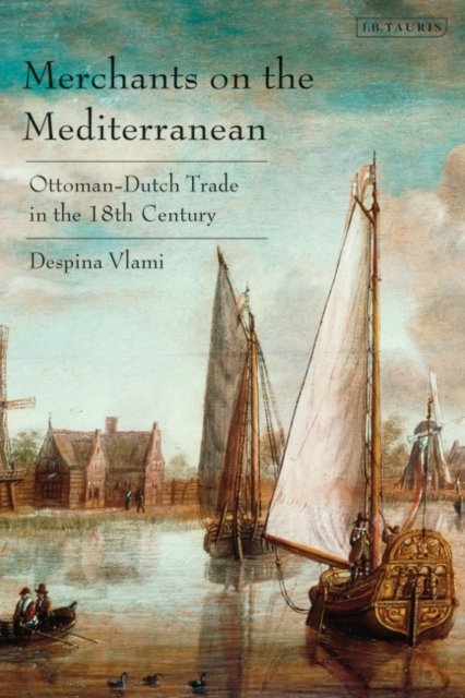 Cover for Despina Vlami · Merchants on the Mediterranean: Ottoman-Dutch Trade in the Eighteenth Century (Hardcover bog) (2023)