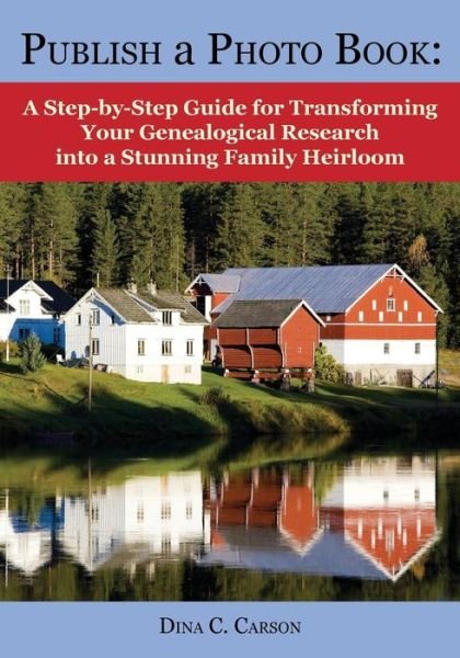 Cover for Dina C Carson · Publish a Photo Book: a Step-by-step Guide for Transforming Your Genealogical Research into a Stunning Family Heirloom (Paperback Book) (2015)