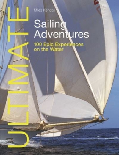 Ultimate Sailing Adventures: 100 Epic Experiences on the Water - Ultimate Adventures - Miles Kendall - Books - Fernhurst Books Limited - 9781912621675 - October 10, 2023