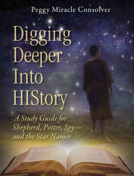 Digging Deeper Into History: A Study Guide for Shepherd, Potter, Spy-and the Star Namer - Star Namer Series - Peggy Miracle Consolver - Bøger - Carpenter's Son Publishing - 9781942587675 - 1. september 2016