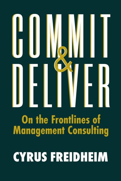 Cover for Cyrus Freidheim · Commit &amp; Deliver: On the Frontlines of Management Consulting (Hardcover Book) (2021)