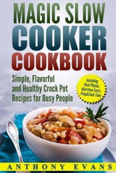Cover for Anthony Evans · Magic Slow Cooker Cookbook Simple, Flavorful and Healthy Crock Pot Recipes for B (Paperback Bog) (2017)