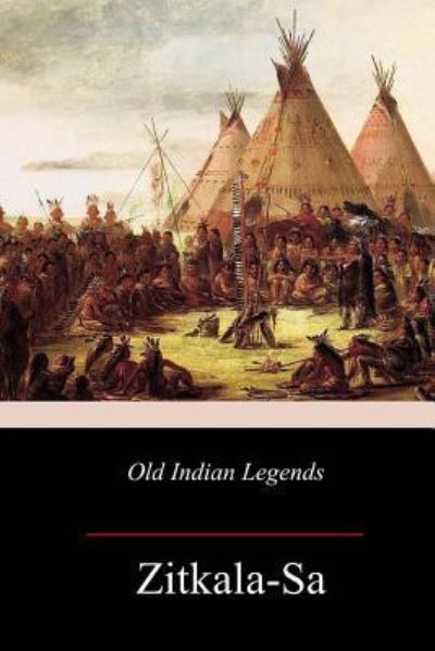 Old Indian Legends - Zitkala-Sa - Books - Createspace Independent Publishing Platf - 9781981733675 - December 21, 2017