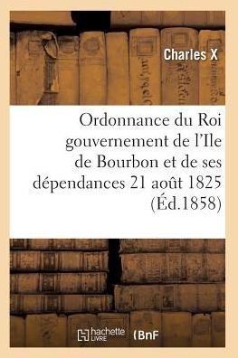 Cover for Charles X · Ordonnance Du Roi Concernant Le Gouvernement De L'ile De Bourbon et De Ses Dependances 21 Aout 1825 (Paperback Bog) (2016)