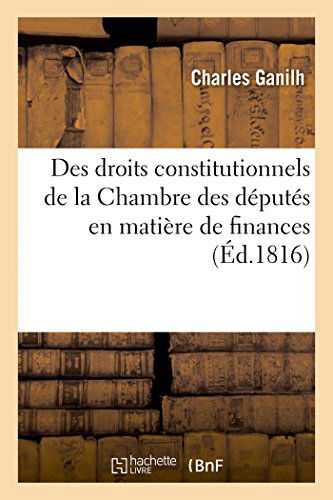 Des Droits Constitutionnels De La Chambre Des Députés en Matière De Finances - Ganilh-c - Books - HACHETTE LIVRE-BNF - 9782013460675 - October 1, 2014