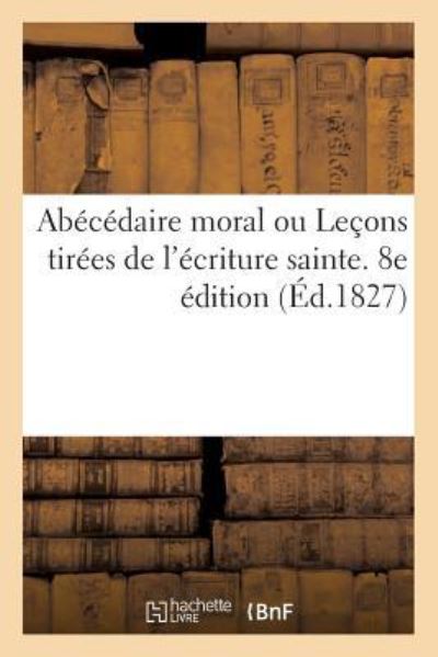 Cover for A Paris Chez Le Prieur 1827 · Abecedaire Moral Ou Lecons Tirees de l'Ecriture Sainte. 8e Edition (Paperback Book) (2017)