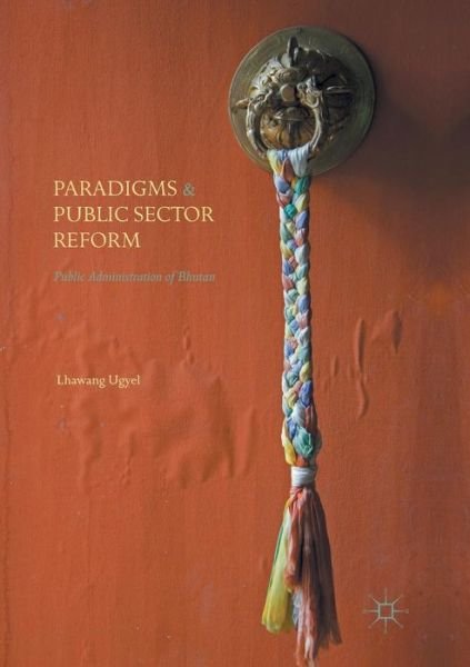 Cover for Lhawang Ugyel · Paradigms and Public Sector Reform: Public Administration of Bhutan (Paperback Bog) [Softcover reprint of the original 1st ed. 2016 edition] (2018)