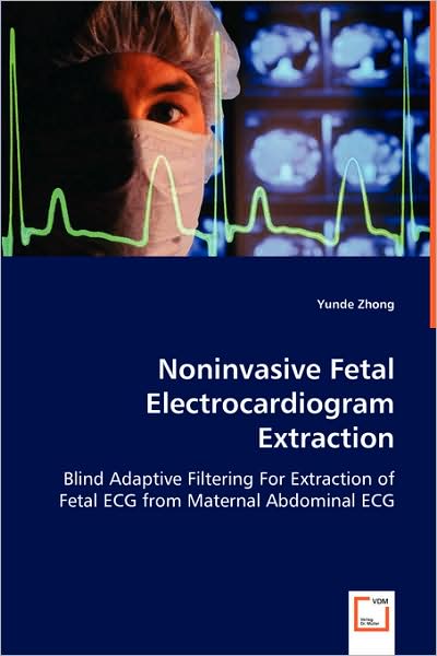 Noninvasive Fetal Electrocardiogram Extraction: Blind Adaptive Filtering for Extraction of Fetal Ecg from Maternal Abdominal Ecg - Yunde Zhong - Books - VDM Verlag - 9783639041675 - June 24, 2008
