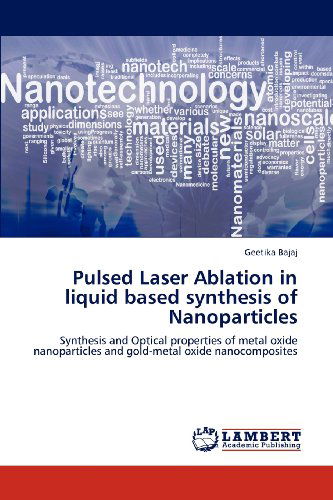 Cover for Geetika Bajaj · Pulsed Laser Ablation in Liquid Based Synthesis of Nanoparticles: Synthesis and Optical Properties of Metal Oxide Nanoparticles and Gold-metal Oxide Nanocomposites (Paperback Book) (2012)