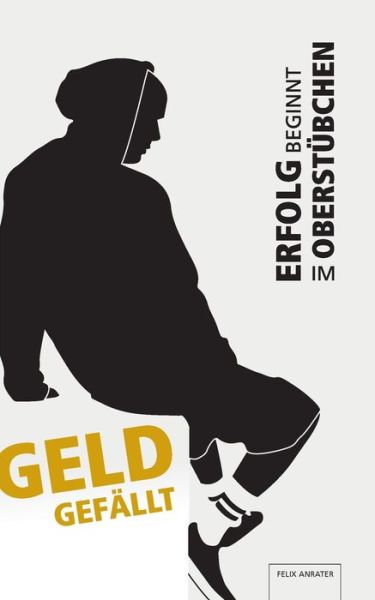 Cover for Felix Anrater · Geld gefallt: Erfolg beginnt im Oberstubchen (Paperback Bog) (2020)