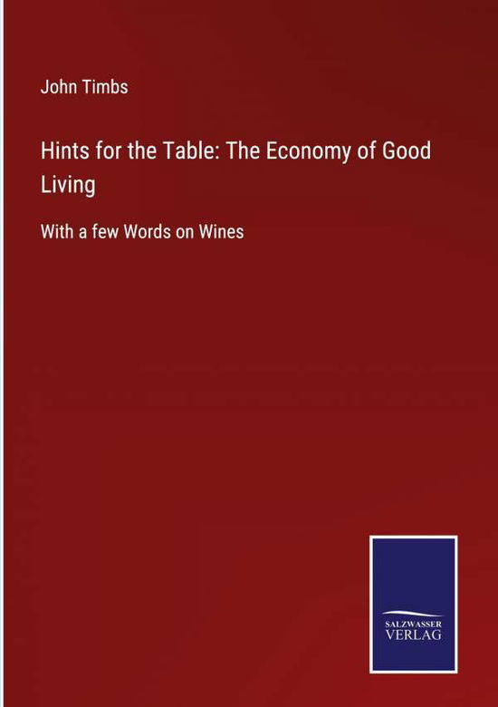 Hints for the Table : The Economy of Good Living - John Timbs - Books - Salzwasser-Verlag - 9783752562675 - January 26, 2022