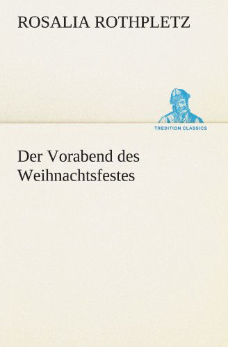 Der Vorabend Des Weihnachtsfestes (Tredition Classics) (German Edition) - Rosalia Rothpletz - Books - tredition - 9783842412675 - May 8, 2012