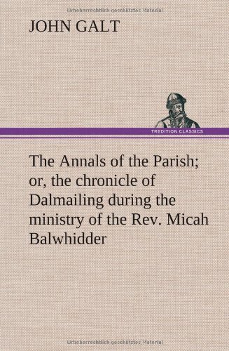 Cover for John Galt · The Annals of the Parish; Or, the Chronicle of Dalmailing During the Ministry of the Rev. Micah Balwhidder (Hardcover Book) (2012)