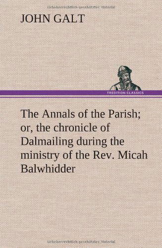 Cover for John Galt · The Annals of the Parish; Or, the Chronicle of Dalmailing During the Ministry of the Rev. Micah Balwhidder (Inbunden Bok) (2012)