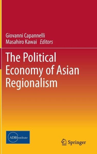 The Political Economy of Asian Regionalism - Masahiro Kawai - Bøger - Springer Verlag, Japan - 9784431545675 - 5. februar 2014