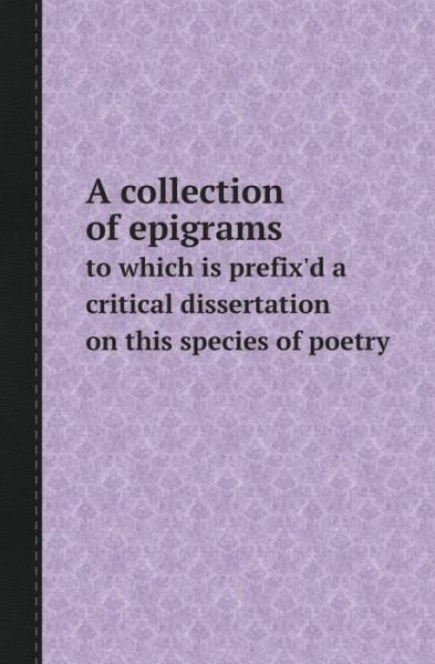 Cover for Collection · A Collection of Epigrams to Which is Prefix'd a Critical Dissertation on This Species of Poetry (Paperback Book) (2013)