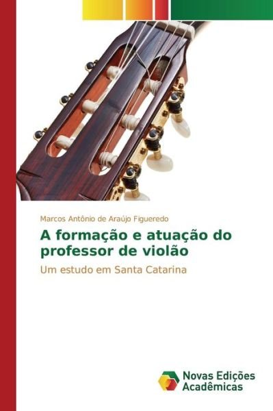 Cover for Araujo Figueredo Marcos Antonio De · A Formacao E Atuacao Do Professor De Violao (Paperback Bog) (2015)