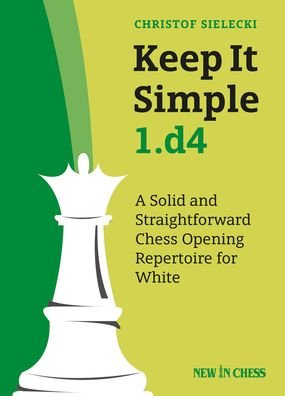Keep It Simple 1.d4: A Solid and Straightforward Chess Opening Repertoire for White - Christof Sielecki - Books - New In Chess - 9789056918675 - February 15, 2020