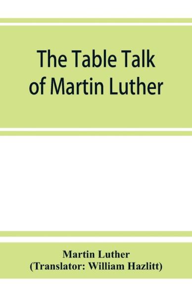 The table talk of Martin Luther - Martin Luther - Books - Alpha Edition - 9789353864675 - September 1, 2019